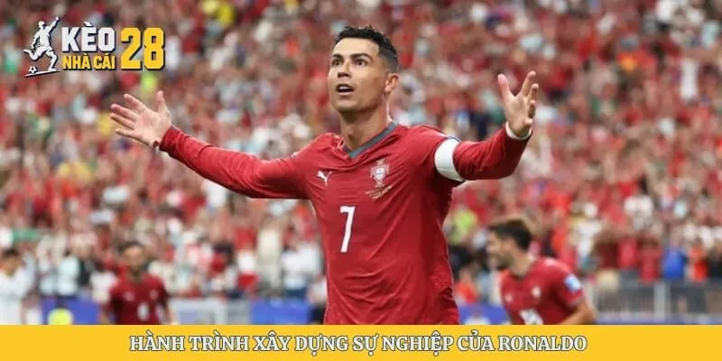 Hành trình xây dựng sự nghiệp của Ronaldo