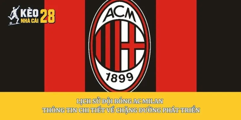 Lịch Sử Đội Bóng AC Milan – Thông Tin Chi Tiết Về Chặng Đường Phát Triển