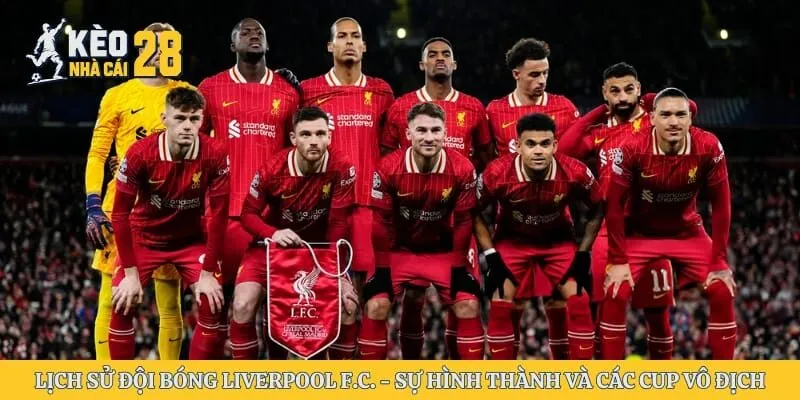 Lịch Sử Đội Bóng Liverpool F.C. – Sự Hình Thành Và Các Cup Vô Địch