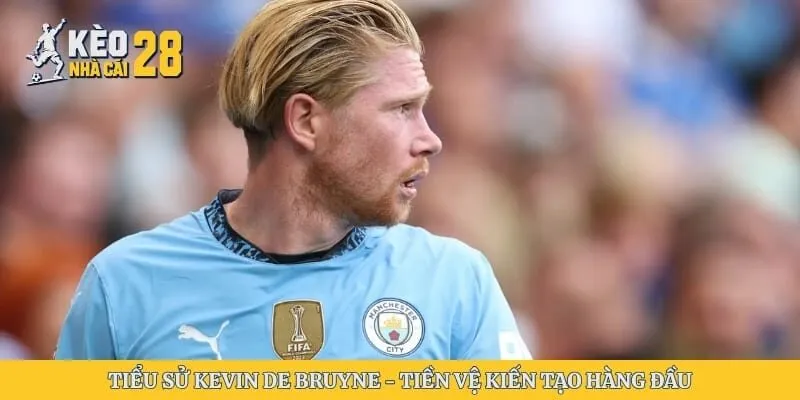 Tiểu Sử Kevin De Bruyne – Tiền Vệ Kiến Tạo Hàng Đầu